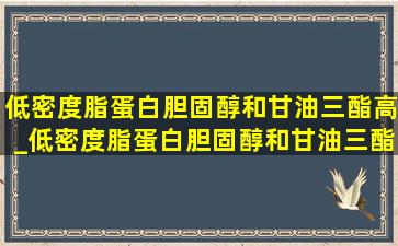 低密度脂蛋白胆固醇和甘油三酯高_低密度脂蛋白胆固醇和甘油三酯高怎么回事