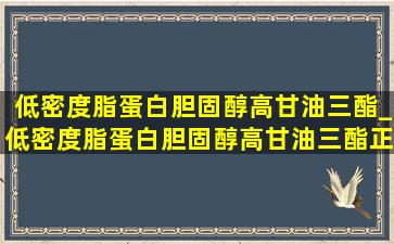 低密度脂蛋白胆固醇高甘油三酯_低密度脂蛋白胆固醇高甘油三酯正常