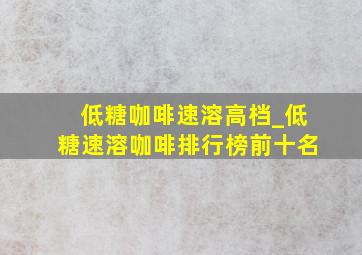 低糖咖啡速溶高档_低糖速溶咖啡排行榜前十名