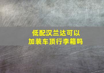 低配汉兰达可以加装车顶行李箱吗