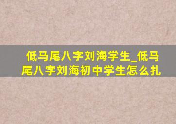 低马尾八字刘海学生_低马尾八字刘海初中学生怎么扎