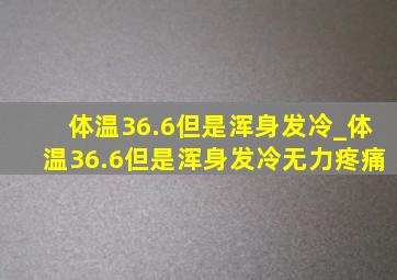 体温36.6但是浑身发冷_体温36.6但是浑身发冷无力疼痛