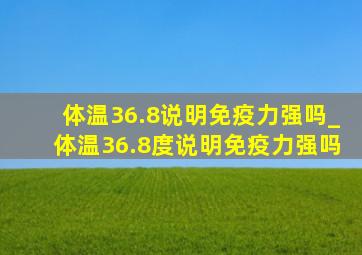 体温36.8说明免疫力强吗_体温36.8度说明免疫力强吗