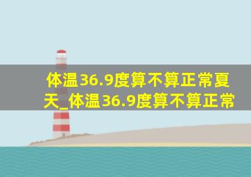 体温36.9度算不算正常夏天_体温36.9度算不算正常