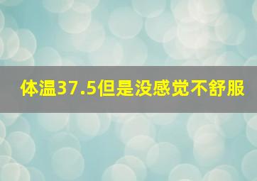 体温37.5但是没感觉不舒服