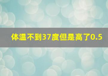 体温不到37度但是高了0.5