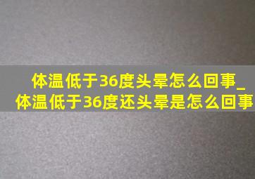 体温低于36度头晕怎么回事_体温低于36度还头晕是怎么回事