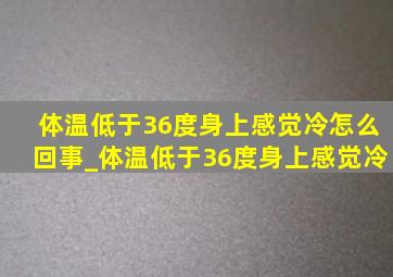 体温低于36度身上感觉冷怎么回事_体温低于36度身上感觉冷