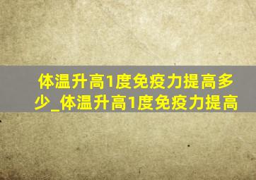 体温升高1度免疫力提高多少_体温升高1度免疫力提高