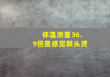 体温测量36.9但是感觉额头烫