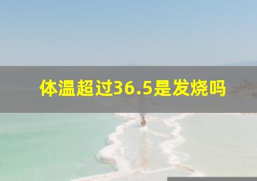 体温超过36.5是发烧吗