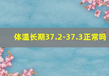 体温长期37.2-37.3正常吗