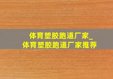 体育塑胶跑道厂家_体育塑胶跑道厂家推荐