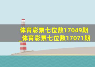 体育彩票七位数17049期_体育彩票七位数17071期