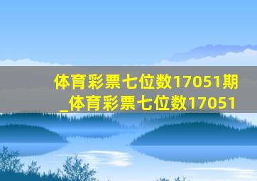 体育彩票七位数17051期_体育彩票七位数17051