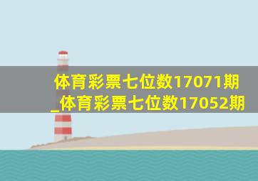 体育彩票七位数17071期_体育彩票七位数17052期