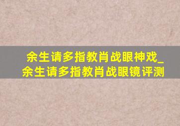 余生请多指教肖战眼神戏_余生请多指教肖战眼镜评测