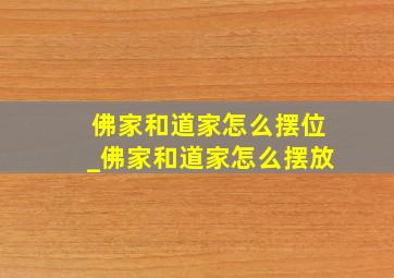 佛家和道家怎么摆位_佛家和道家怎么摆放