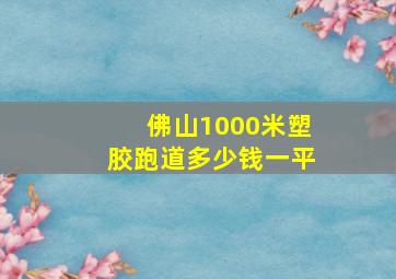 佛山1000米塑胶跑道多少钱一平