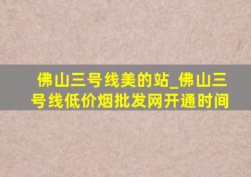 佛山三号线美的站_佛山三号线(低价烟批发网)开通时间