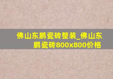 佛山东鹏瓷砖整装_佛山东鹏瓷砖800x800价格