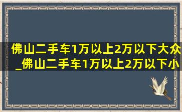 佛山二手车1万以上2万以下大众_佛山二手车1万以上2万以下小货车