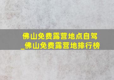 佛山免费露营地点自驾_佛山免费露营地排行榜