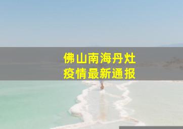 佛山南海丹灶疫情最新通报