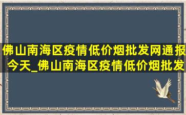 佛山南海区疫情(低价烟批发网)通报今天_佛山南海区疫情(低价烟批发网)通报