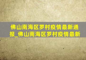 佛山南海区罗村疫情最新通报_佛山南海区罗村疫情最新