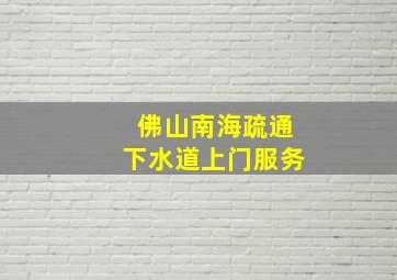 佛山南海疏通下水道上门服务