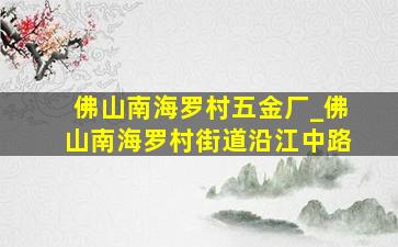 佛山南海罗村五金厂_佛山南海罗村街道沿江中路