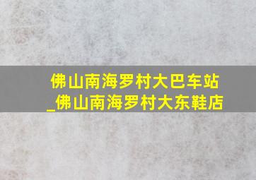 佛山南海罗村大巴车站_佛山南海罗村大东鞋店