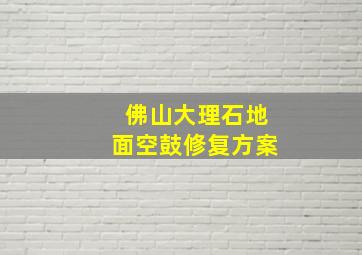 佛山大理石地面空鼓修复方案