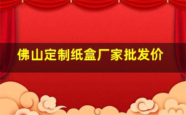 佛山定制纸盒厂家批发价