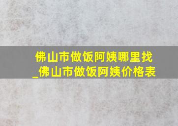 佛山市做饭阿姨哪里找_佛山市做饭阿姨价格表