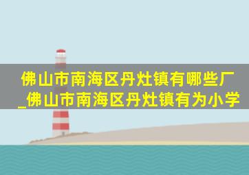 佛山市南海区丹灶镇有哪些厂_佛山市南海区丹灶镇有为小学