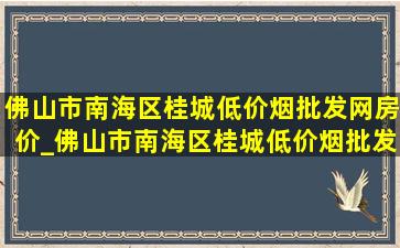 佛山市南海区桂城(低价烟批发网)房价_佛山市南海区桂城(低价烟批发网)火灾新闻