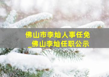 佛山市李灿人事任免_佛山李灿任职公示