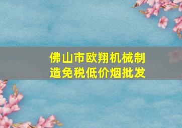 佛山市欧翔机械制造(免税低价烟批发)