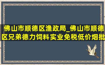 佛山市顺德区渔政局_佛山市顺德区兄弟德力饲料实业(免税低价烟批发)