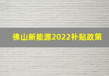 佛山新能源2022补贴政策