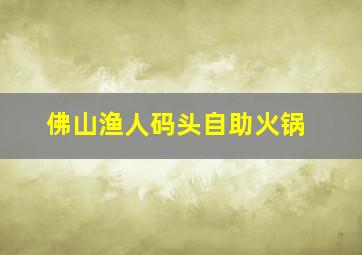 佛山渔人码头自助火锅