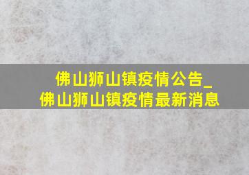 佛山狮山镇疫情公告_佛山狮山镇疫情最新消息