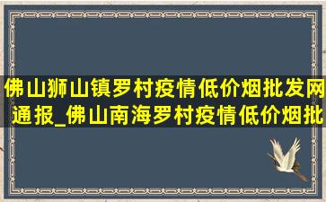 佛山狮山镇罗村疫情(低价烟批发网)通报_佛山南海罗村疫情(低价烟批发网)通报