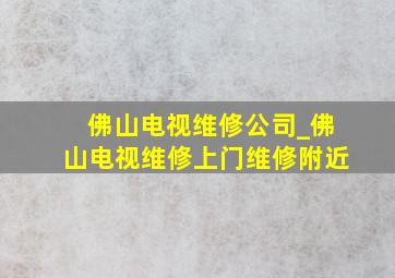 佛山电视维修公司_佛山电视维修上门维修附近