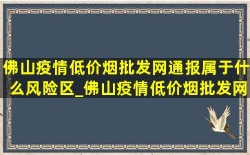 佛山疫情(低价烟批发网)通报属于什么风险区_佛山疫情(低价烟批发网)通报属于低风险区吗