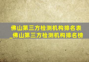 佛山第三方检测机构排名表_佛山第三方检测机构排名榜