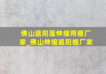 佛山遮阳篷伸缩雨棚厂家_佛山伸缩遮阳棚厂家