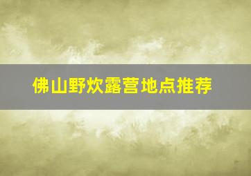 佛山野炊露营地点推荐